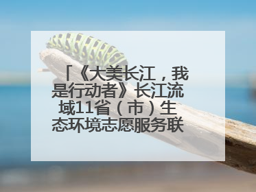 《大美长江，我是行动者》长江流域11省（市）生态环境志愿服务联动活动在江苏南通成功启动