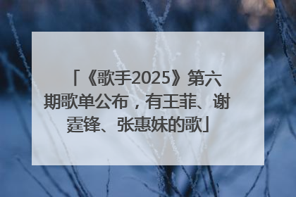 《歌手2025》第六期歌单公布，有王菲、谢霆锋、张惠妹的歌
