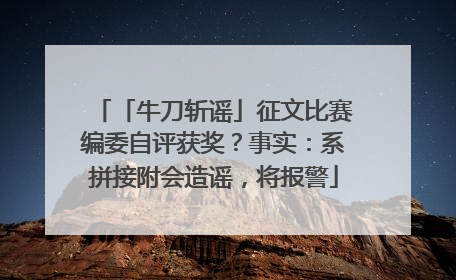 「牛刀斩谣」征文比赛编委自评获奖？事实：系拼接附会造谣，将报警