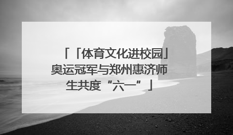 「体育文化进校园」奥运冠军与郑州惠济师生共度“六一”