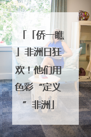 「侨一瞧」非洲日狂欢！他们用色彩“定义”非洲
