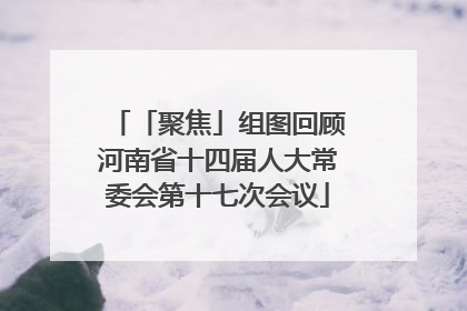 「聚焦」组图回顾河南省十四届人大常委会第十七次会议