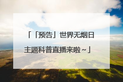 「预告」世界无烟日主题科普直播来啦～