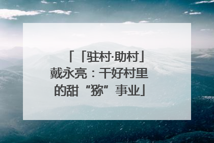 「驻村·助村」戴永亮：干好村里的甜“猕”事业