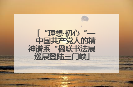“理想·初心“——中国共产党人的精神谱系“楹联书法展巡展登陆三门峡