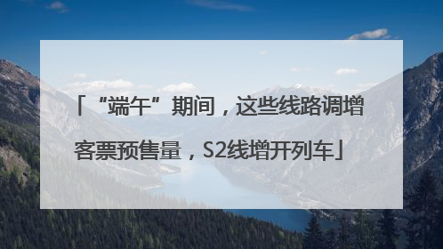“端午”期间，这些线路调增客票预售量，S2线增开列车
