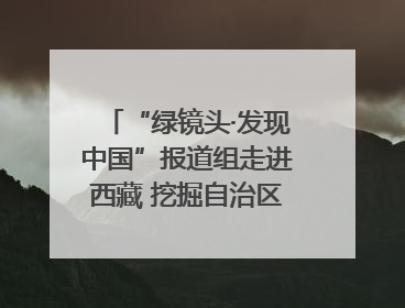 “绿镜头·发现中国”报道组走进西藏 挖掘自治区成立60年来生动气象故事