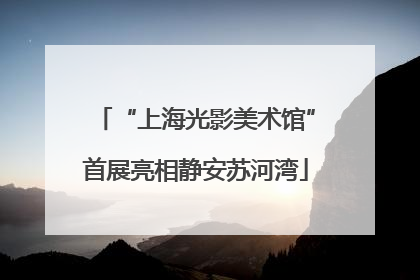“上海光影美术馆”首展亮相静安苏河湾
