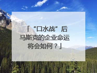 “口水战”后 马斯克的企业命运将会如何？