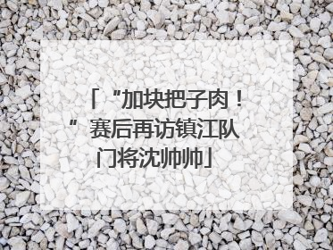 “加块把子肉！”赛后再访镇江队门将沈帅帅
