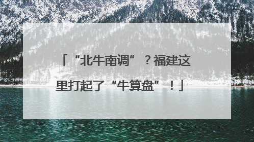 “北牛南调”？福建这里打起了“牛算盘”！