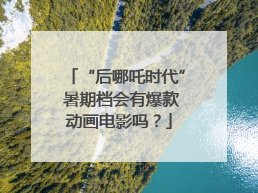 “后哪吒时代” 暑期档会有爆款动画电影吗？