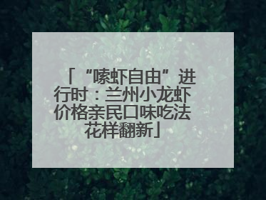 “嗦虾自由”进行时：兰州小龙虾价格亲民口味吃法花样翻新