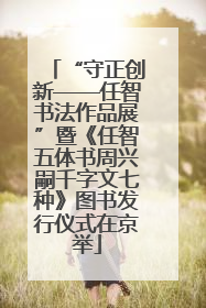 “守正创新——任智书法作品展”暨《任智五体书周兴嗣千字文七种》图书发行仪式在京举