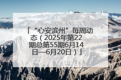 “心安滨州”每周动态（2025年第22期总第55期6月14日—6月20日）