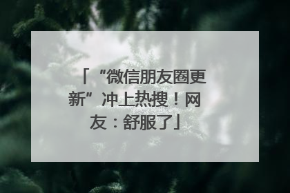 “微信朋友圈更新”冲上热搜！网友：舒服了