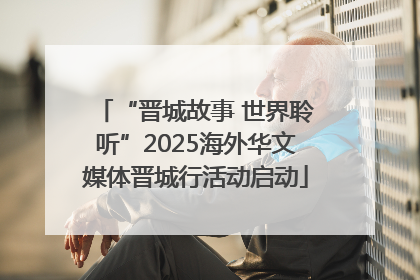 “晋城故事 世界聆听”2025海外华文媒体晋城行活动启动