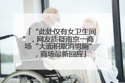 “此处仅有女卫生间”，网友质疑南京一商场“大面积取消男厕”，商场最新回应