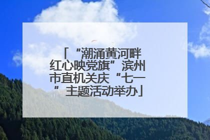 “潮涌黄河畔 红心映党旗”滨州市直机关庆“七一”主题活动举办