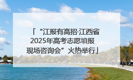 “江报有高招·江西省2025年高考志愿填报现场咨询会”火热举行