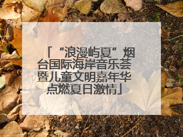 “浪漫屿夏”烟台国际海岸音乐荟暨儿童文明嘉年华点燃夏日激情