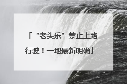 “老头乐”禁止上路行驶！一地最新明确