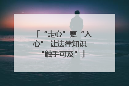 “走心”更“入心” 让法律知识 “触手可及”