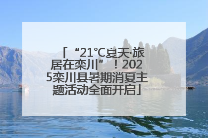 “21℃夏天·旅居在栾川”！2025栾川县暑期消夏主题活动全面开启