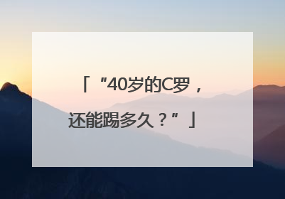 “40岁的C罗，还能踢多久？”