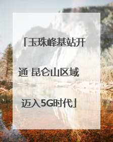 玉珠峰基站开通 昆仑山区域迈入5G时代