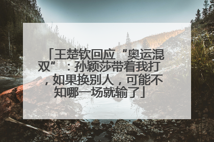 王楚钦回应“奥运混双”：孙颖莎带着我打，如果换别人，可能不知哪一场就输了