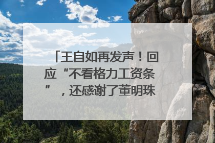 王自如再发声！回应“不看格力工资条”，还感谢了董明珠和雷军｜热财经