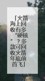 火箭海上回收有多“硬核”？多款可回收火箭年底前首飞