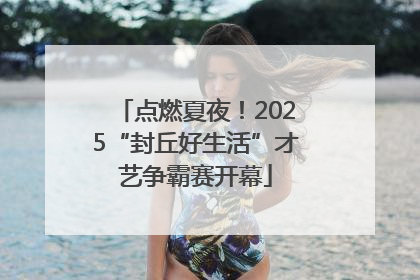 点燃夏夜！2025“封丘好生活”才艺争霸赛开幕