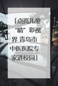 点亮儿童“睛”彩视界 青岛市中医医院专家进校园