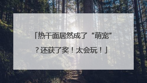 热干面居然成了“萌宠”？还获了奖！太会玩！