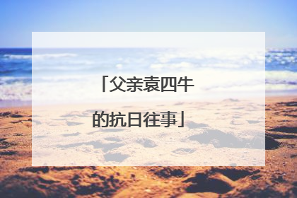 父亲袁四牛的抗日往事