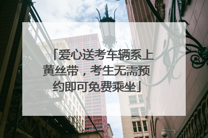爱心送考车辆系上黄丝带，考生无需预约即可免费乘坐