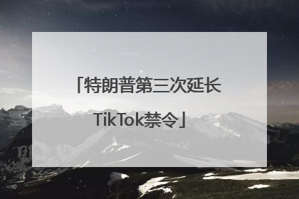 特朗普第三次延长TikTok禁令