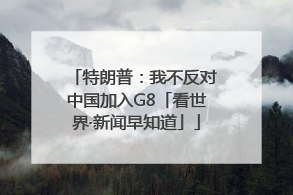 特朗普：我不反对中国加入G8「看世界·新闻早知道」
