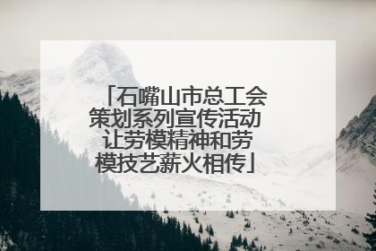 石嘴山市总工会策划系列宣传活动 让劳模精神和劳模技艺薪火相传