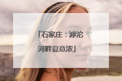 石家庄：滹沱河畔夏意浓