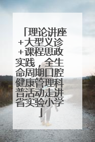 理论讲座+大型义诊+课程思政实践，全生命周期口腔健康管理科普活动走进省实验小学