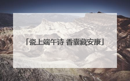 瓷上端午诗 香囊藏安康