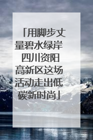 用脚步丈量碧水绿岸 四川资阳高新区这场活动走出低碳新时尚
