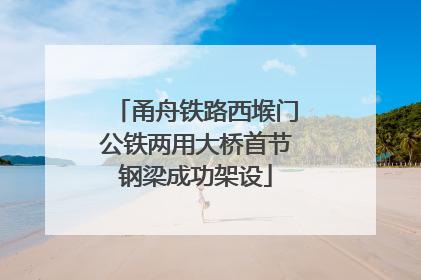 甬舟铁路西堠门公铁两用大桥首节钢梁成功架设