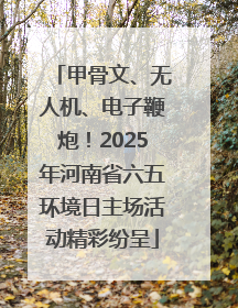 甲骨文、无人机、电子鞭炮！2025年河南省六五环境日主场活动精彩纷呈