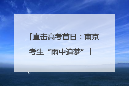 直击高考首日：南京考生“雨中追梦”