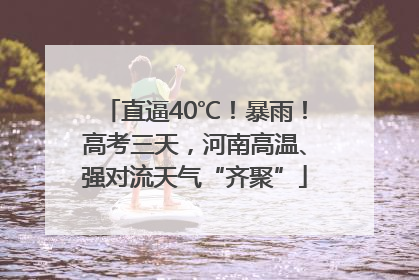直逼40℃！暴雨！高考三天，河南高温、强对流天气“齐聚”