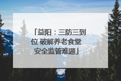 益阳：三防三到位 破解养老食堂安全监管难题